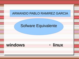 ARMANDO PABLO RAMIREZ GARCIA
Sofware Equivalente
windows linux
 
