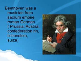 Beethoven was a musician from sacrum empire roman German ( Prussia, Austria, confederation rin, lichenstein, suiza) 