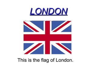 LONDONLONDON
This is the flag of London.
 