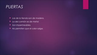 PUERTAS
 Las de la tienda son de madera.
 La del camión es de metal.
 Son impermeables.
 No permiten que el calor salga.
 