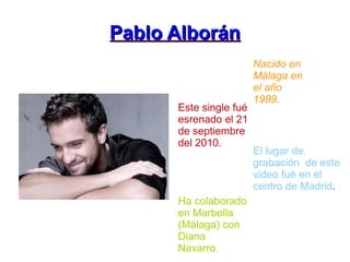 Pablo Alborán Nacido en Málaga en el año 1989. Este single fué esrenado el 21 de septiembre del 2010 . El lugar de grabación  de este video fué en el centro de Madrid . Ha colaborado en Marbella (Málaga) con Diana Navarro. 