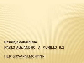 Resiclaje colombiano

PABLO ALEJANDRO A. MURILLO 9.1

I.E.R.GIOVANNI.MONTINNI
 