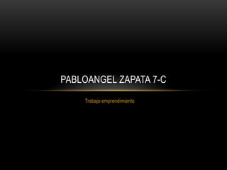 PABLOANGEL ZAPATA 7-C
    Trabajo emprendimiento
 