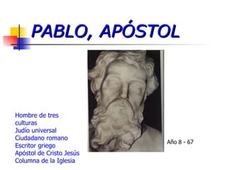 PABLO, APÓSTOL Hombre de tres culturas Judío universal Ciudadano romano Escritor griego Apóstol de Cristo Jesús Columna de la Iglesia Año 8 - 67 