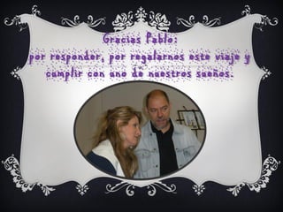 Gracias Pablo :
por responder, por regalarnos este viaje y
   cumplir con uno de nuestros sueños.
 