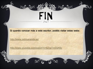 FIN
Si queréis conocer más a este escritor, podéis visitar estas webs:

http://www.pabloaranda.es/

http://www.youtube.com/watch?v=6ZnpTm0QK6c
 