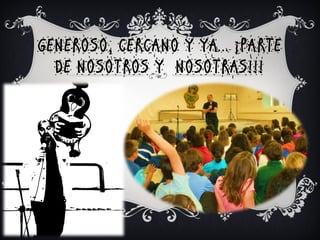 GENEROSO, CERCANO Y YA… ¡PARTE
  DE NOSOTROS Y NOSOTRAS!!!
 