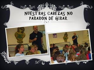 NUESTRAS CABEZAS NO
  PARARON DE GIRAR.
 