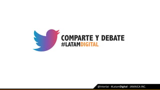 COMPARTE Y DEBATE
#LATAMDIGITAL
@Interlat	-	#LatamDigital	-	JAMAICA	INC.	
 