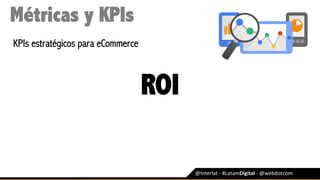 @Interlat	-	#LatamDigital	-	@webdotcom	
Métricas y KPIs
KPIs estratégicos para eCommerce
ROI
 