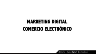 MARKETING DIGITAL
@Interlat	-	#LatamDigital	-	@webdotcom	
COMERCIO ELECTRÓNICO
 