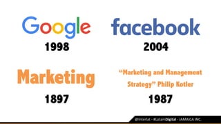 @Interlat	-	#LatamDigital	-	JAMAICA	INC.	
1998 2004
“Marketing and Management
Strategy” Philip Kotler
19871897
Marketing
 