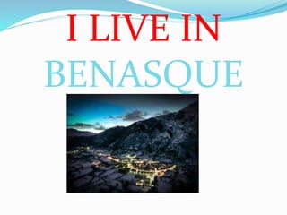 I LIVE IN
BENASQUE
 