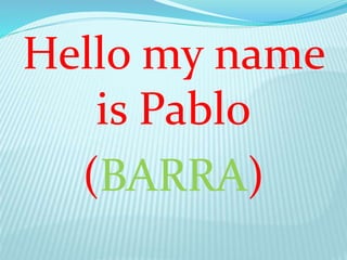 Hello my name
is Pablo
(BARRA)
 
