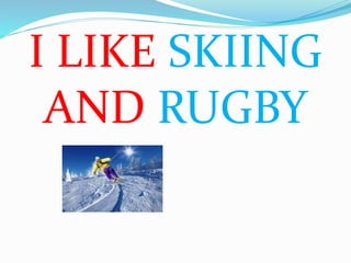 I LIKE SKIING
AND RUGBY
 