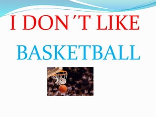 I DON´T LIKE
BASKETBALL
 