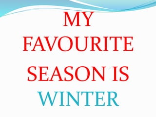 MY
FAVOURITE
SEASON IS
WINTER
 