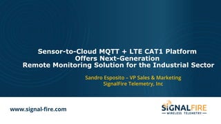 www.signal-fire.com
Sensor-to-Cloud MQTT + LTE CAT1 Platform
Offers Next-Generation
Remote Monitoring Solution for the Industrial Sector
Sandro Esposito – VP Sales & Marketing
SignalFire Telemetry, Inc
 