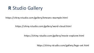 https://shiny.rstudio.com/gallery/kmeans-example.html
https://shiny.rstudio.com/gallery/word-cloud.html
https://shiny.rstudio.com/gallery/movie-explorer.html
https://shiny.rstudio.com/gallery/lego-set.html
R Studio Gallery
 