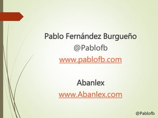 Pablo Fernández Burgueño
@Pablofb
www.pablofb.com
Abanlex
www.Abanlex.com
@Pablofb
 