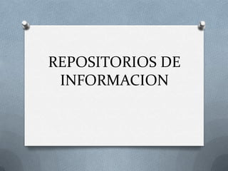 REPOSITORIOS DE
 INFORMACION
 