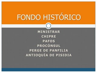 FONDO HISTÓRICO 
MINISTRAR 
CHIPRE 
PAFOS 
PROCÓNSUL 
PERGE DE PANFILIA 
ANTIOQUÍA DE PISIDIA 
 