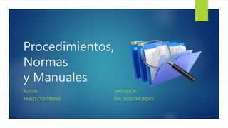 Procedimientos,
Normas
y Manuales
AUTOR: PROFESOR:
PABLO CONTRERAS ING. RIXIO MORENO
 