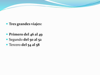  Tres grandes viajes:
 Primero del 46 al 49
 Segundo del 50 al 52
 Tercero del 54 al 58
 
