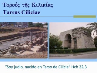 “Soy judio, nacido en Tarso de Cilicia” Hch 22,3
 