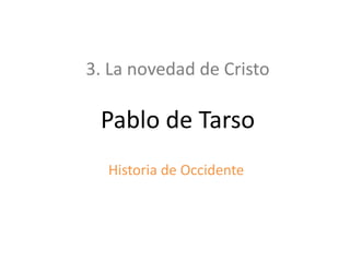 3. La novedad de Cristo

Pablo de Tarso
Historia de Occidente

 