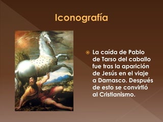  La caída de Pablo
de Tarso del caballo
fue tras la aparición
de Jesús en el viaje
a Damasco. Después
de esto se convirtió
al Cristianismo.
 