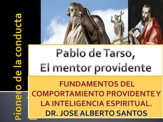FUNDAMENTOS DEL
COMPORTAMIENTO PROVIDENTEY
LA INTELIGENCIA ESPIRITUAL.
DR. JOSE ALBERTO SANTOS
 