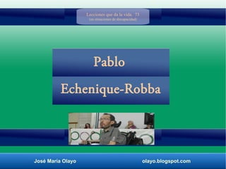 José María Olayo olayo.blogspot.com
Echenique-Robba
Pablo
Lecciones que da la vida. 73
(en situaciones de discapacidad)
 