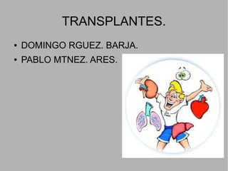 TRANSPLANTES.
● DOMINGO RGUEZ. BARJA.
● PABLO MTNEZ. ARES.
 