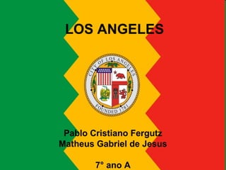 LOS ANGELES
Pablo Cristiano Fergutz
Matheus Gabriel de Jesus
7° ano A
 