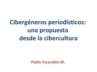 Cibergéneros periodísticos:  una propuesta  desde la cibercultura Pablo Escandón M. 