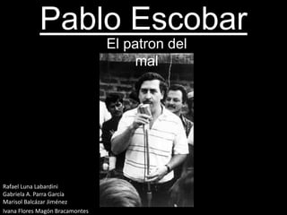 Pablo Escobar
Rafael Luna Labardini
Gabriela A. Parra García
Marisol Balcázar Jiménez
Ivana Flores Magón Bracamontes
El patron del
mal
 