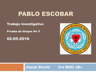 PABLO ESCOBAR
Josué Sinchi 3ro BGU «B»
Trabajo investigativo
Prueba de bloque No 5
02-05-2016
 