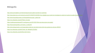 Bibliografía
http://www.prensalibre.com/hemeroteca/muere-pablo-escobar-en-colombia
http://www.latercera.com/noticia/mundo/2013/05/678-522360-9-los-detalles-que-revelo-la-investigacion-sobre-la-muerte-de-pablo-escobar.shtml
http://www.biografiasyvidas.com/biografia/e/escobar_pablo.htm
https://es.wikipedia.org/wiki/Pablo_Escobar
https://politicacolombiana2013.wordpress.com/2013/02/18/el-narcoterrorismo-de-pablo/
http://historiaybiografias.com/seres_crueles18/
http://www.elespectador.com/especiales/violencia-narcoterrorista-entre-dos-gobiernos-articulo-384341
https://es.wikipedia.org/wiki/Cartel_de_Medell%C3%ADn
https://es.wikipedia.org/wiki/Narcoterrorismo
 