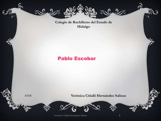 Pablo Escobar
Verónica Citlalli Hernández Salinas
Colegio de Bachilleres del Estado de
Hidalgo
4104
Veronica Citlalli Hernandez Salinas 1
 