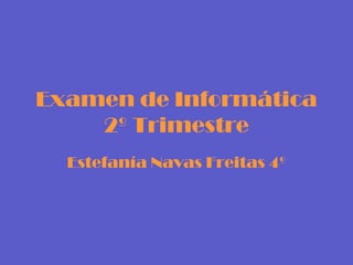 Examen de Informática
    2º Trimestre
  Estefanía Navas Freitas 4º
 