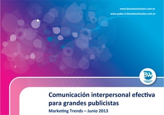  Comunicación	
  interpersonal	
  efec2va	
  
para	
  grandes	
  publicistas	
  
	
  Marke2ng	
  Trends	
  –	
  Junio	
  2013	
  
 