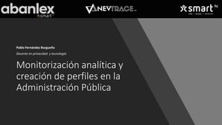 Monitorización analítica y
creación de perfiles en la
Administración Pública
Pablo Fernández Burgueño
Docente en privacidad y tecnología
 