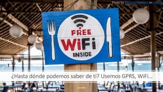 ¿Hasta dónde podemos saber de ti? Usemos GPRS, WiFi…
11/20/2019 @pablofb 2
Photo by Bernard Hermant on Unsplas
 