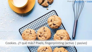 Cookies. ¿Y qué más? Pixels, fingerprinting (activo | pasivo)
11/20/2019 @pablofb 6
Photo by Rai Vidanes on Unspla
 