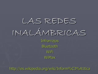 LAS REDES INALÁMBRICAS Infrarrojos Bluetooth WiFi WiMax http :// es.wikipedia.org / wiki / Inform%C3%A1tica 