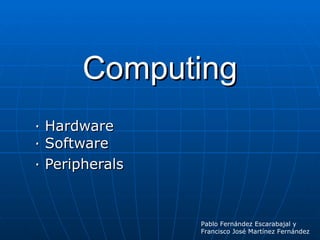 Computing · Hardware · Software · Peripherals Pablo Fernández Escarabajal y  Francisco José Martínez Fernández 
