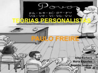 TEORIAS   PERSONALISTAS PAULO FREIRE Alba Barbero Marta Espuñez Begoña Jiménez 