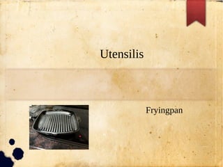 Utensilis
Fryingpan
 