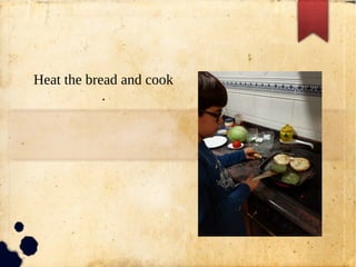 Heat the bread and cook
.
 
